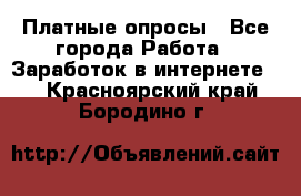 Платные опросы - Все города Работа » Заработок в интернете   . Красноярский край,Бородино г.